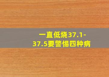 一直低烧37.1-37.5要警惕四种病