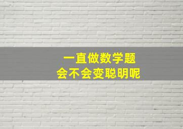 一直做数学题会不会变聪明呢