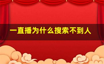 一直播为什么搜索不到人