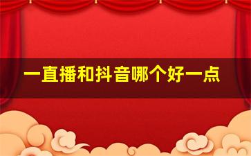 一直播和抖音哪个好一点