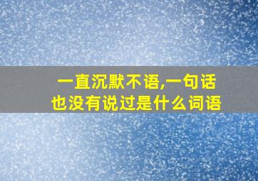 一直沉默不语,一句话也没有说过是什么词语