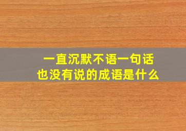 一直沉默不语一句话也没有说的成语是什么