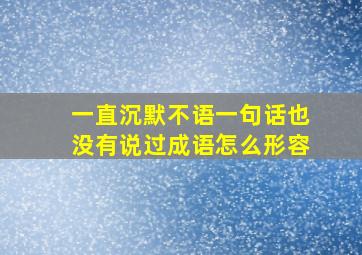 一直沉默不语一句话也没有说过成语怎么形容