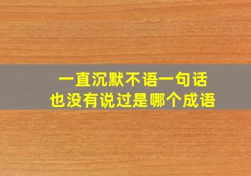 一直沉默不语一句话也没有说过是哪个成语