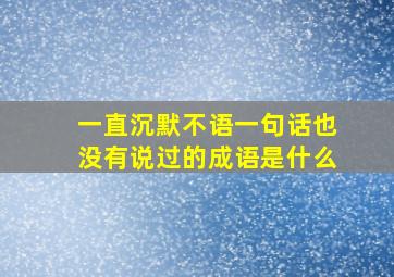 一直沉默不语一句话也没有说过的成语是什么