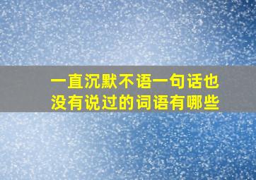 一直沉默不语一句话也没有说过的词语有哪些