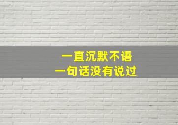 一直沉默不语一句话没有说过