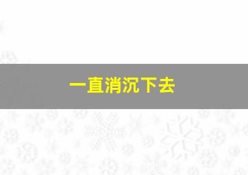 一直消沉下去