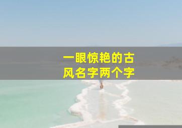 一眼惊艳的古风名字两个字