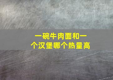 一碗牛肉面和一个汉堡哪个热量高