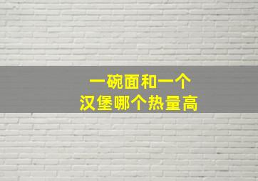 一碗面和一个汉堡哪个热量高