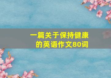 一篇关于保持健康的英语作文80词