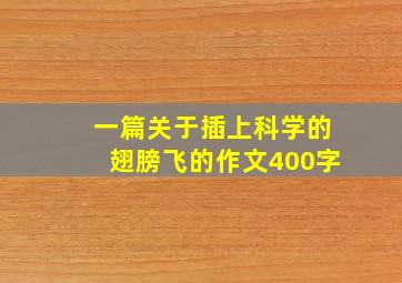 一篇关于插上科学的翅膀飞的作文400字