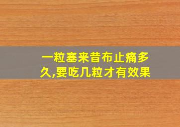 一粒塞来昔布止痛多久,要吃几粒才有效果