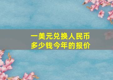 一美元兑换人民币多少钱今年的报价