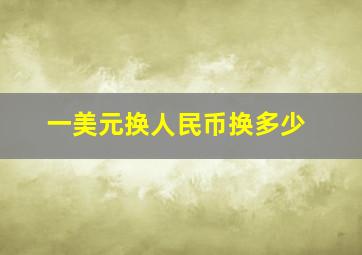 一美元换人民币换多少