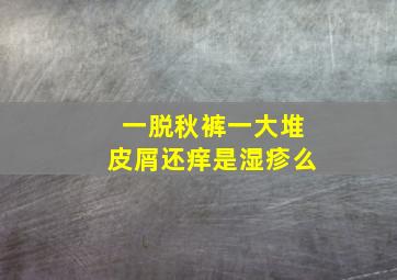 一脱秋裤一大堆皮屑还痒是湿疹么