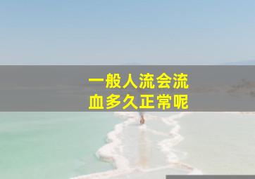 一般人流会流血多久正常呢