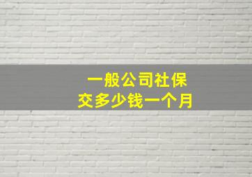 一般公司社保交多少钱一个月