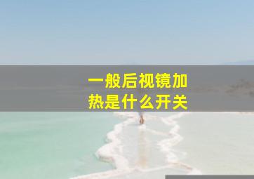 一般后视镜加热是什么开关