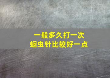 一般多久打一次蛔虫针比较好一点