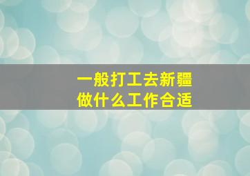 一般打工去新疆做什么工作合适