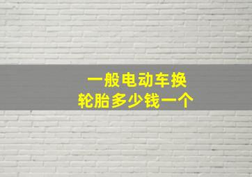 一般电动车换轮胎多少钱一个