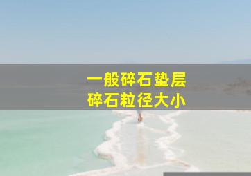 一般碎石垫层碎石粒径大小