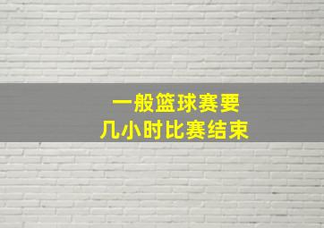 一般篮球赛要几小时比赛结束