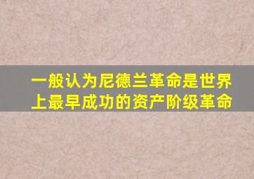 一般认为尼德兰革命是世界上最早成功的资产阶级革命