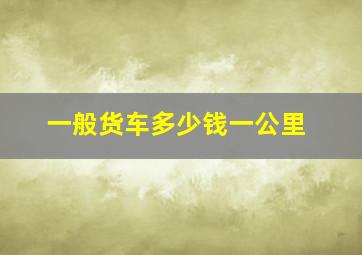 一般货车多少钱一公里