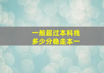 一般超过本科线多少分稳走本一