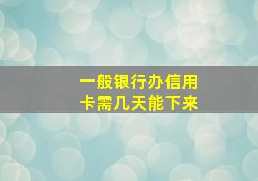 一般银行办信用卡需几天能下来