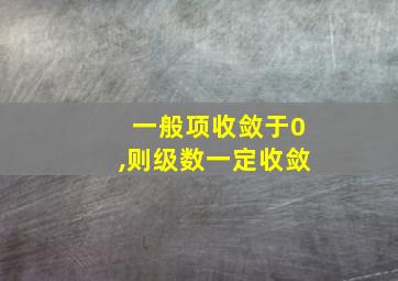 一般项收敛于0,则级数一定收敛