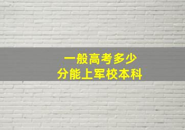 一般高考多少分能上军校本科