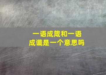 一语成箴和一语成谶是一个意思吗