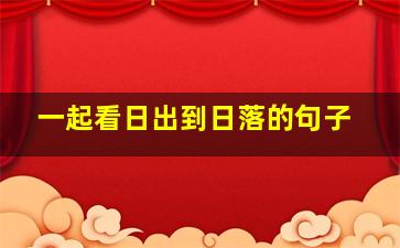 一起看日出到日落的句子