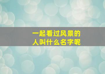 一起看过风景的人叫什么名字呢