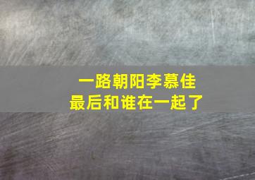 一路朝阳李慕佳最后和谁在一起了