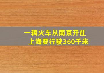 一辆火车从南京开往上海要行驶360千米