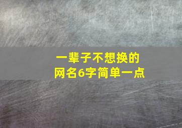 一辈子不想换的网名6字简单一点