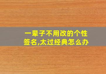 一辈子不用改的个性签名,太过经典怎么办