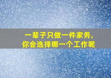 一辈子只做一件家务,你会选择哪一个工作呢