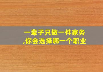 一辈子只做一件家务,你会选择哪一个职业