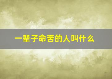 一辈子命苦的人叫什么