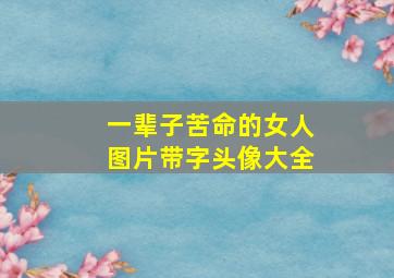 一辈子苦命的女人图片带字头像大全