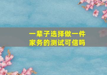 一辈子选择做一件家务的测试可信吗