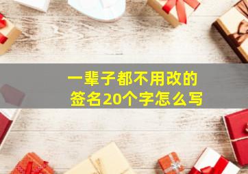 一辈子都不用改的签名20个字怎么写