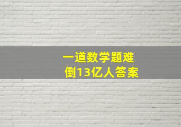 一道数学题难倒13亿人答案