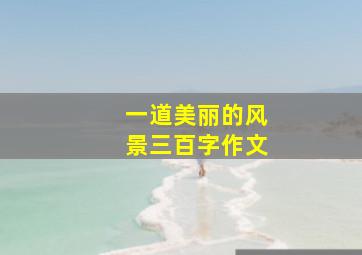 一道美丽的风景三百字作文